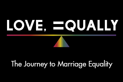 “Love, Equally; The Journey to Marriage Equality”